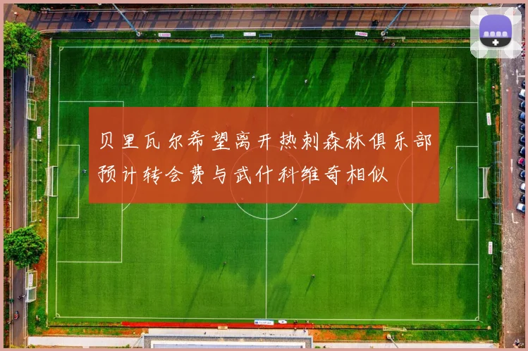 贝里瓦尔希望离开热刺森林俱乐部预计转会费与武什科维奇相似