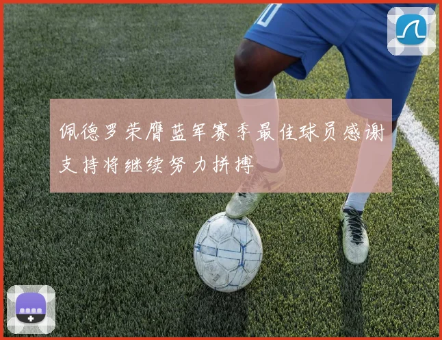 佩德罗荣膺蓝军赛季最佳球员感谢支持将继续努力拼搏