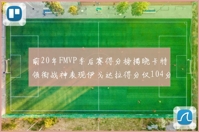 前20年FMVP季后赛得分榜揭晓卡特领衔战神表现伊戈达拉得分仅104分