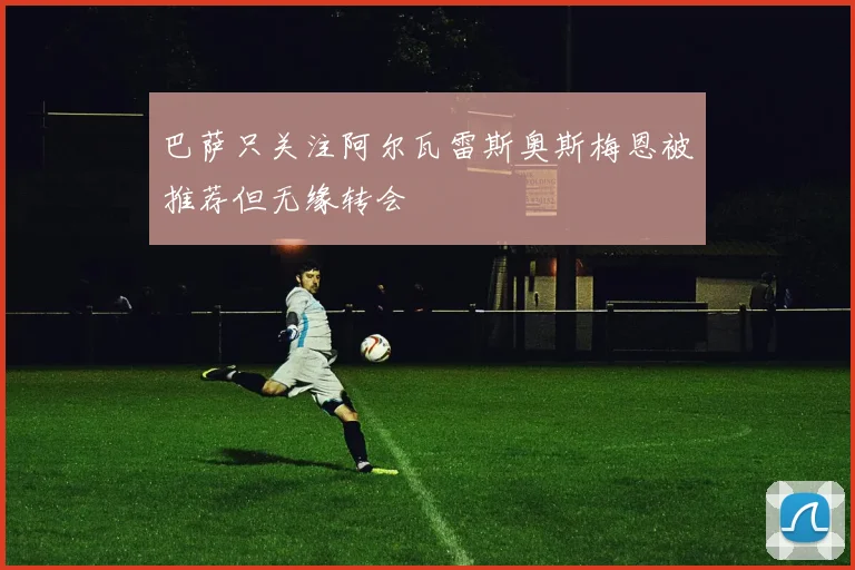 巴萨只关注阿尔瓦雷斯奥斯梅恩被推荐但无缘转会