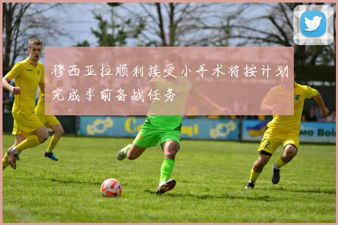 穆西亚拉顺利接受小手术将按计划完成季前备战任务