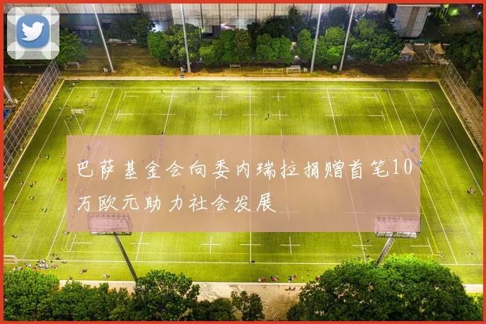 巴萨基金会向委内瑞拉捐赠首笔10万欧元助力社会发展
