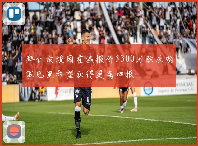 拜仁向埃因霍温报价5300万欧求购塞巴里希望获得更高回报