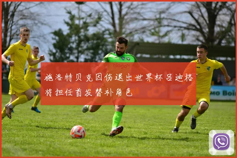 施洛特贝克因伤退出世界杯吕迪格将担任首发替补角色