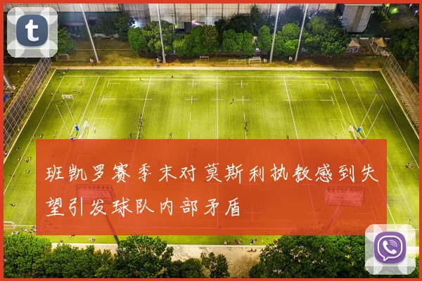 班凯罗赛季末对莫斯利执教感到失望引发球队内部矛盾