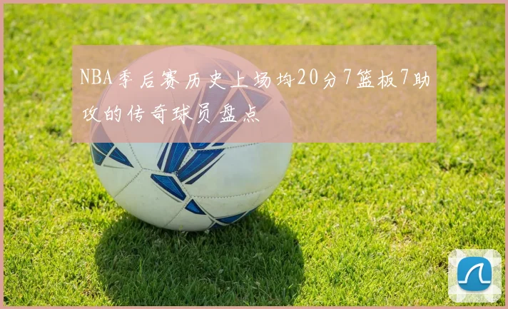 NBA季后赛历史上场均20分7篮板7助攻的传奇球员盘点