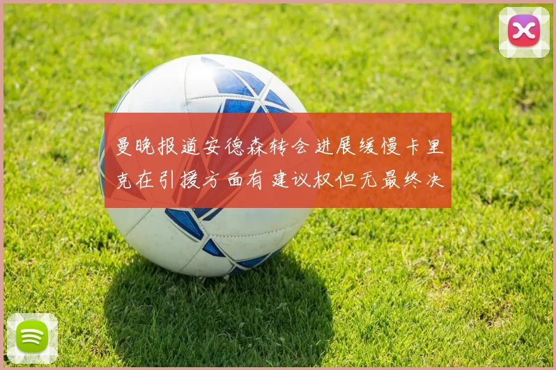 曼晚报道安德森转会进展缓慢卡里克在引援方面有建议权但无最终决定权